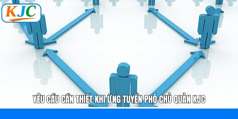 Yêu cầu cần thiết khi ứng tuyển phó chủ quản KJC