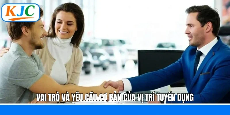 Vai trò và yêu cầu cơ bản của vị trí tuyển dụng