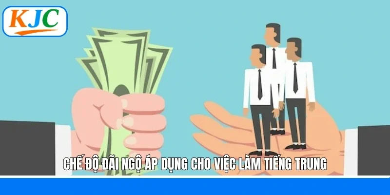 Chế độ đãi ngộ áp dụng cho việc làm tiếng Trung